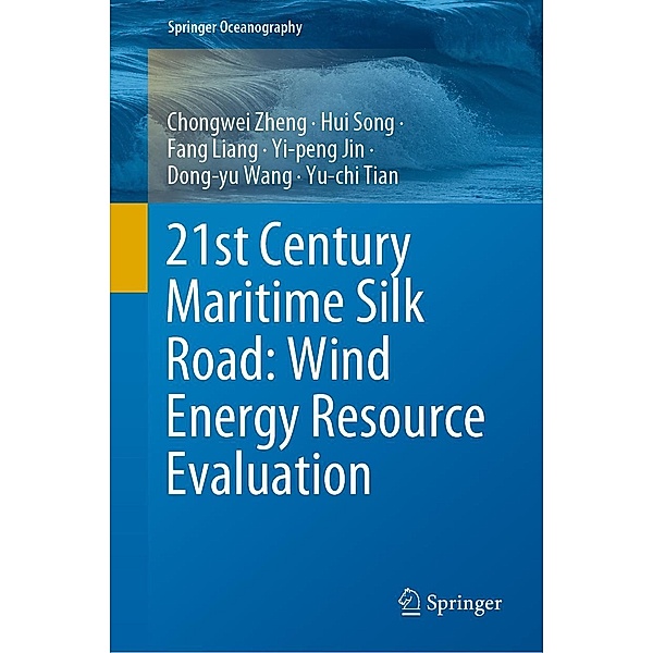 21st Century Maritime Silk Road: Wind Energy Resource Evaluation / Springer Oceanography, Chongwei Zheng, Hui Song, Fang Liang, Yi-Peng Jin, Dong-Yu Wang, Yu-Chi Tian