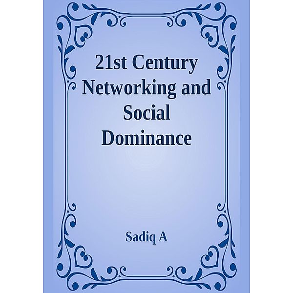 21st Century Networking & Social Dominance, Sadiq A