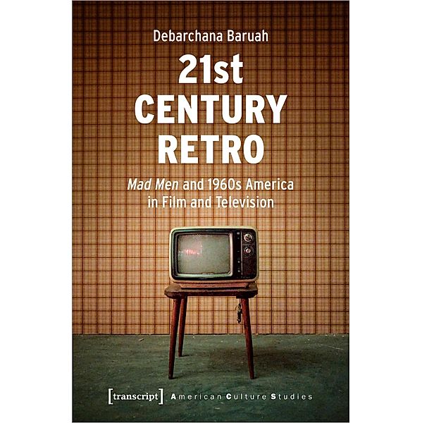 21st Century Retro: Mad Men and 1960s America in Film and Television / American Culture Studies Bd.32, Debarchana Baruah