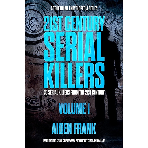 21st Century Serial Killers Volume 1: A True Crime Encyclopedia Series (Modern Serial Killers Encyclopedia, #1) / Modern Serial Killers Encyclopedia, Aiden Frank