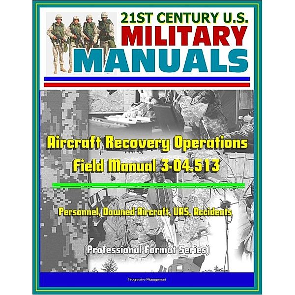 21st Century U.S. Military Manuals: Aircraft Recovery Operations - Field Manual 3-04.513 - Personnel, Downed Aircraft, UAS, Accidents (Professional Format Series)
