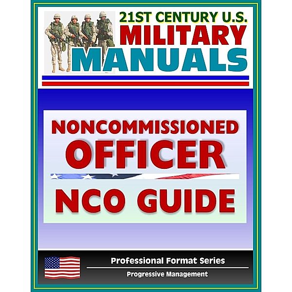 21st Century U.S. Military Manuals: Army Noncommissioned Officer (NCO) Guide and Field Manual 7-22.7 - Duties, Responsibilities, Authority, Leadership (Professional Format Series), Progressive Management