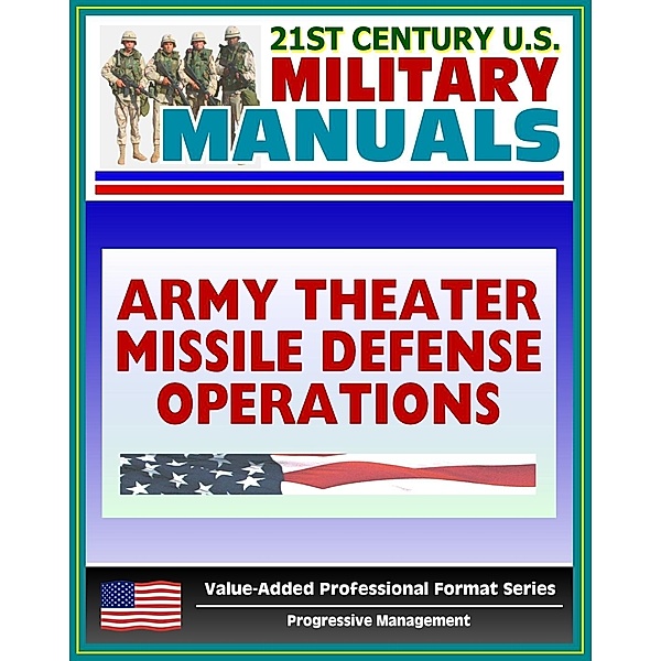 21st Century U.S. Military Manuals: Army Theater Missile Defense Operations (FM 100-12) Ballistic and Cruise Missiles (Value-Added Professional Format Series), Progressive Management
