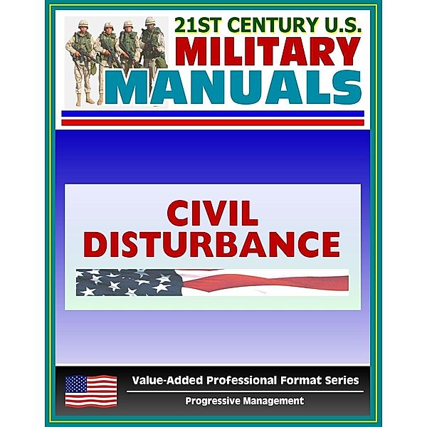 21st Century U.S. Military Manuals: Civil Disturbance Operations Field Manual - FM 3-19.15, FM 19-15 (Value-Added Professional Format Series), Progressive Management
