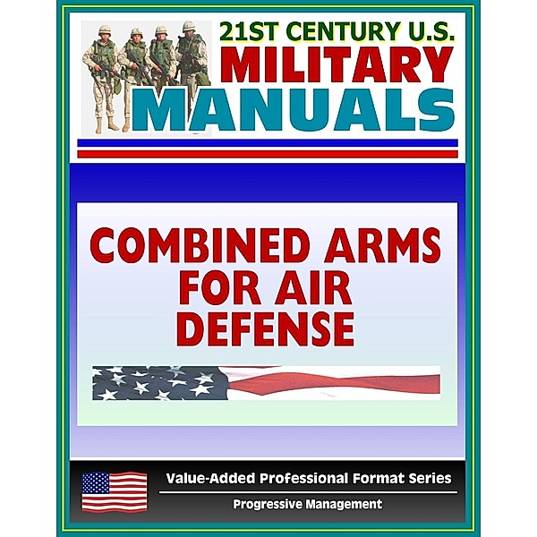 21st Century U.S. Military Manuals: Combined Arms for Air Defense - FM 44-8 (Value-Added Professional Format Series), Progressive Management