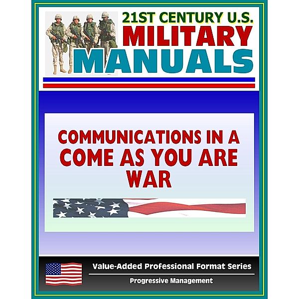 21st Century U.S. Military Manuals: Communications in a &quote;Come-As-You-Are&quote; War - FM 24-12 (Value-Added Professional Format Series), Progressive Management