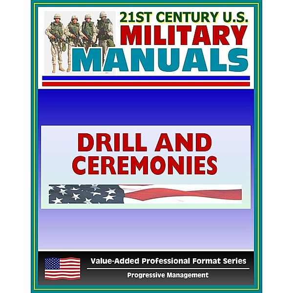 21st Century U.S. Military Manuals: Drill and Ceremonies Field Manual FM 3-21.5, FM 22-5 (Value-Added Professional Format Series), Progressive Management