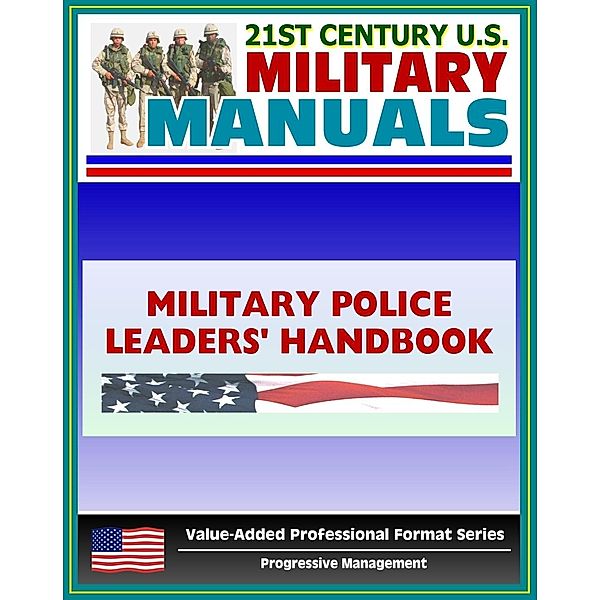 21st Century U.S. Military Manuals: Military Police Leaders' Handbook Field Manual - FM 3-19.4 (Value-Added Professional Format Series), Progressive Management