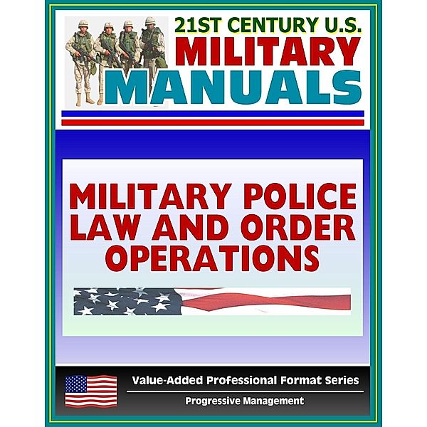 21st Century U.S. Military Manuals: Military Police Law and Order Operations FM 19-10 - Patrols, Working Dog Teams, Investigations (Value-Added Professional Format Series), Progressive Management