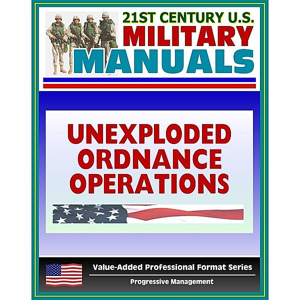 21st Century U.S. Military Manuals: Multiservice Procedures for Unexploded Ordnance Operations (FM 3-100.38) UXO, UXB, Unexploded Bombs (Value-Added Professional Format Series), Progressive Management