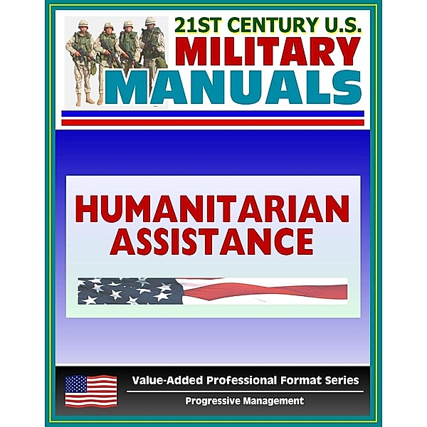21st Century U.S. Military Manuals: Multiservice Procedures for Humanitarian Assistance Operations - HA - FM 100-23-1 (Value-Added Professional Format Series), Progressive Management