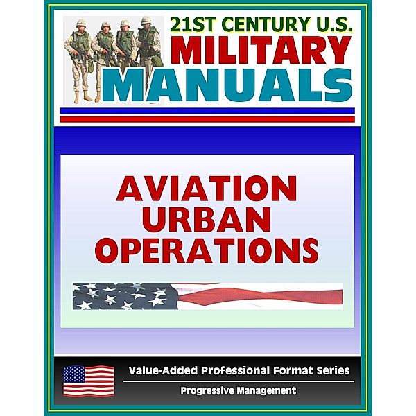 21st Century U.S. Military Manuals: Multiservice Procedures for Aviation Urban Operations (FM 3-06.1) Fixed and Rotary Wing Aviation (Value-Added Professional Format Series), Progressive Management