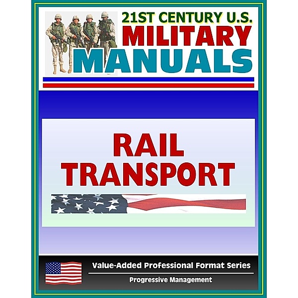 21st Century U.S. Military Manuals: Rail Transport in a Theater of Operations Field Manual - FM 55-20 (Value-Added Professional Format Series), Progressive Management