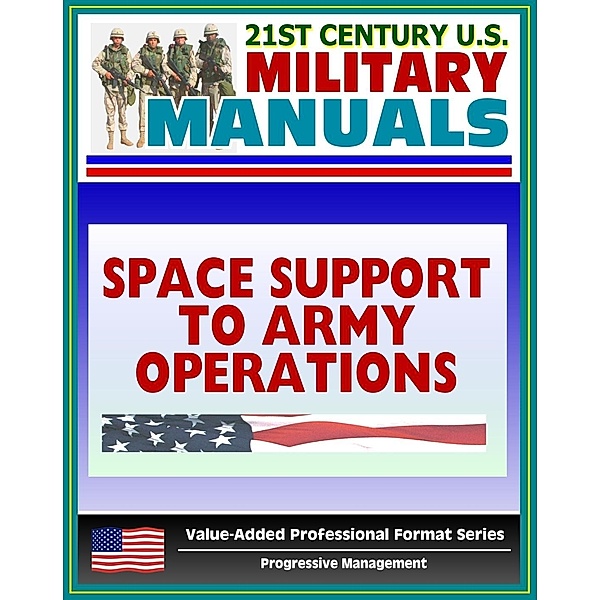 21st Century U.S. Military Manuals: Space Support to Army Operations (FM 100-18) Defense Department Space Policy, Military Space Systems (Value-Added Professional Format Series), Progressive Management