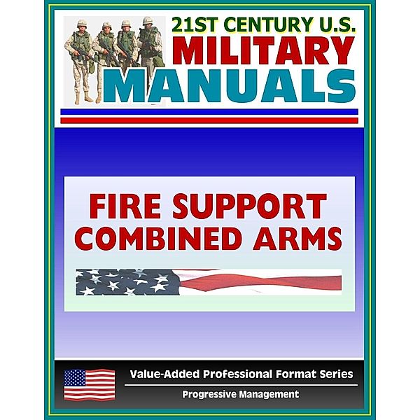 21st Century U.S. Military Manuals: Tactics, Techniques, and Procedures for Fire Support for the Combined Arms Commander - FM 3-09.31 (Value-Added Professional Format Series), Progressive Management