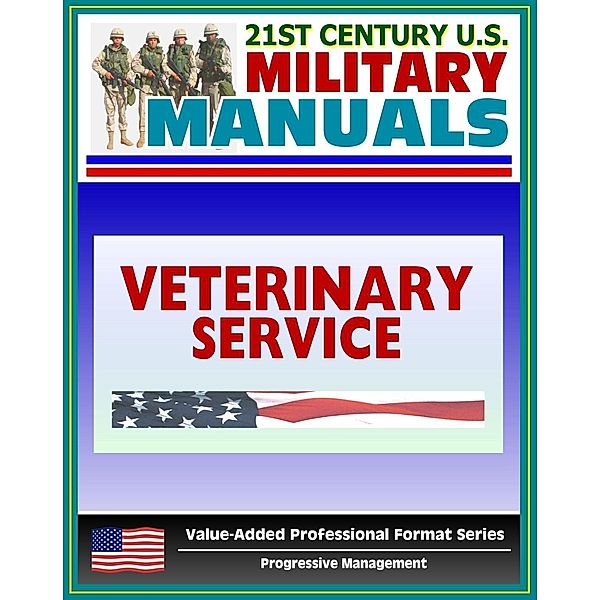 21st Century U.S. Military Manuals: Veterinary Service Tactics, Techniques, and Procedures Field Manual - FM 8-10-18 (Value-Added Professional Format Series), Progressive Management
