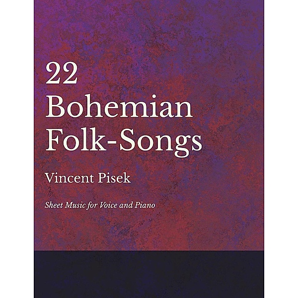 22 Bohemian Folk-Songs - Sheet Music for Voice and Piano, Vincent Pisek