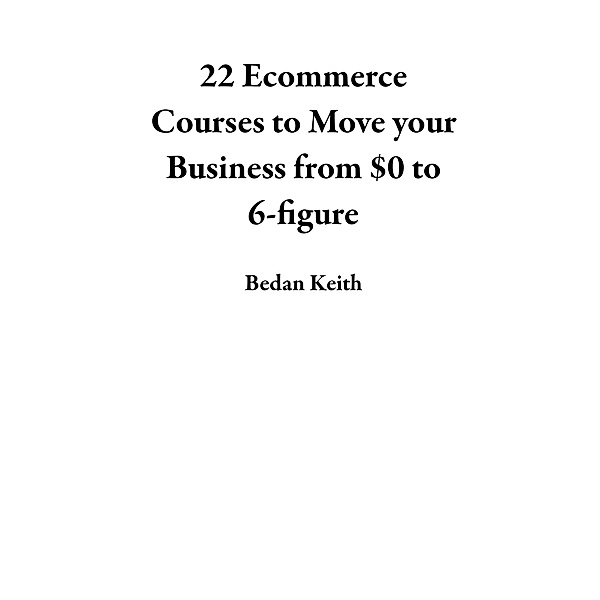 22 Ecommerce Courses to Move your Business from $0 to 6-figure, Bedan Keith