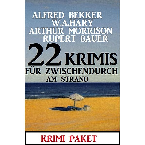 22 Krimis für zwischendurch am Strand: Krimi Paket, Alfred Bekker, W. A. Hary, Arthur Morrison, Rupert Bauer