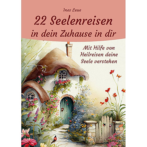 22 Seelenreisen in dein Zuhause in dir, Ines Leue