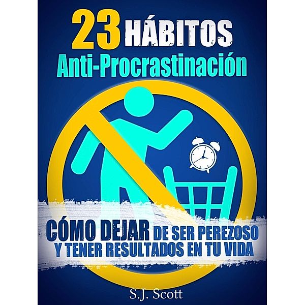 23 Hábitos Anti-Procrastinación     Cómo dejar de ser perezoso y tener resultados en tu vida., S. J. Scott