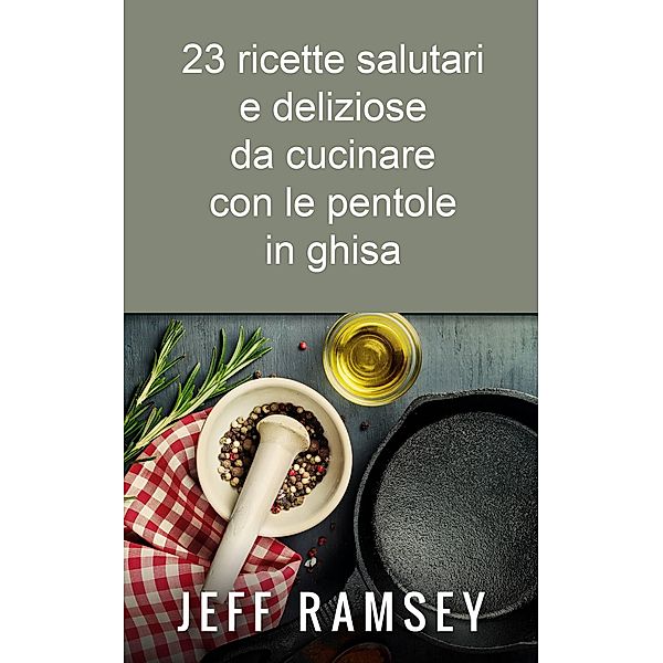 23 ricette salutari e deliziose da cucinare con le pentole in ghisa, Jeff Ramsey