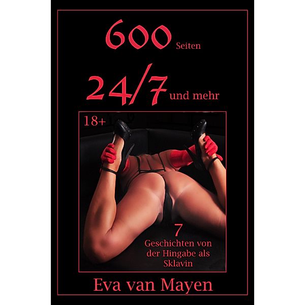 24/7 und mehr * 600 Seiten - 7 Geschichten von der Hingabe als Sklavin, Eva van Mayen