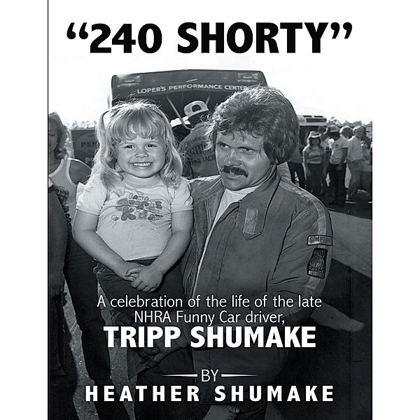 240 Shorty: A Celebration of the Life of the Late Nhra Funny Car Driver, Tripp Shumake, Heather Shumake