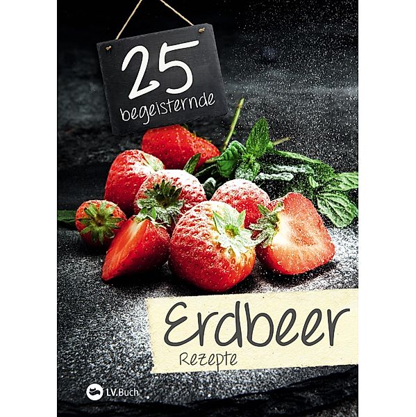 25 begeisternde Erdbeerrezepte / 25 begeisternde