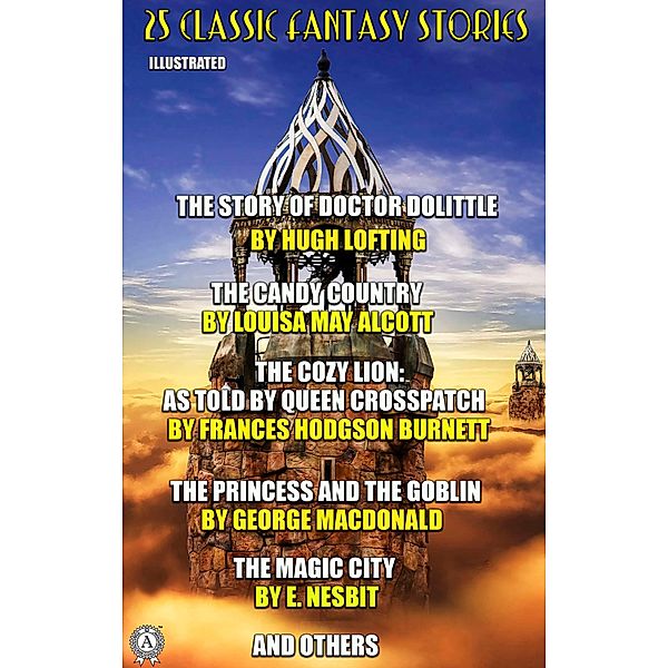 25 Classic Fantasy Stories, Hugh Lofting, Emerson Hough, Stella Benson, Louise Imogen Guiney, Elizabeth Harrison, Eleanor Putnam, William Morris, W. H. Hudson, Maurice Hewlett, Twilight Land, Molesworth, Louisa M. Alcott, William Bowen, Susan Coolidge, Carley Dawson, Frances Hodgson Burnett, George Macdonald, E. Nesbit, L. Frank Baum, Selma Lagerloef, Rudyard Kipling, Charles E. Carryl