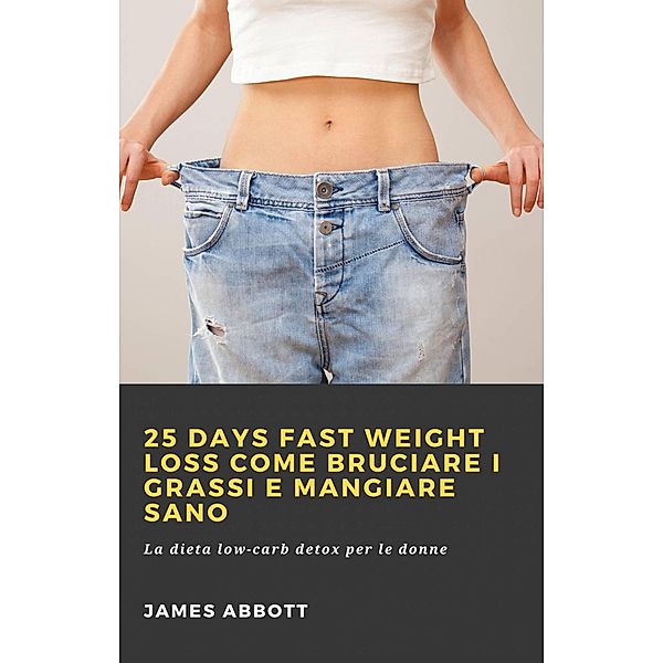 25 Days Fast Weight Loss Come bruciare i grassi e mangiare sano, James Abbott