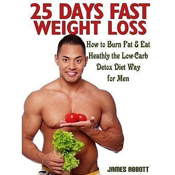 25 Days Fast Weight Loss How to Burn Fat & Eat Healthy the Low-Carb Detox Diet Way for Men / Abbott Properties, James Abbott