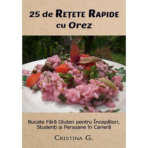 25 de Retete Originale cu Orez: Carte de Bucate Fara Gluten (Retete Rapide pentru Incepatori, #2) / Retete Rapide pentru Incepatori, Cristina G.