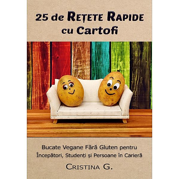 25 de Retete Rapide cu Cartofi: Carte de Bucate Vegane Fara Gluten (Retete Rapide pentru Incepatori, #1) / Retete Rapide pentru Incepatori, Cristina G.