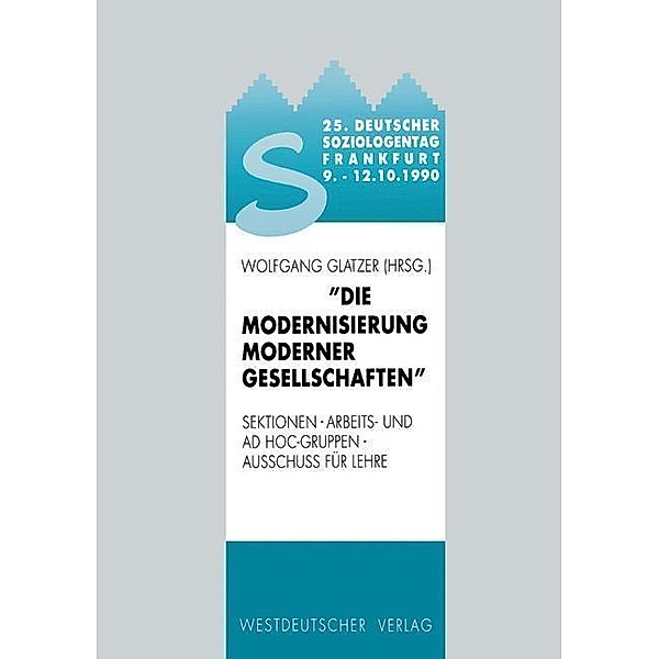 25. Deutscher Soziologentag 1990. Die Modernisierung moderner Gesellschaften, Wolfgang Glatzer