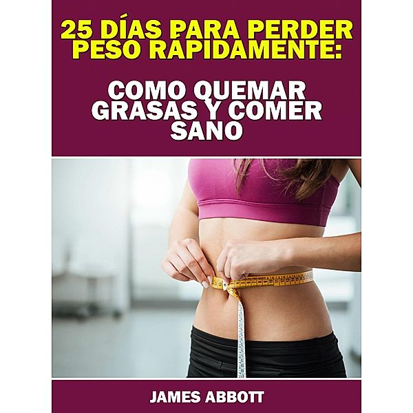 25 Dias Para Perder Peso Rapidamente: Como Quemar Grasas Y Comer Sano / Hiddenstuff Entertainment, James Abbott