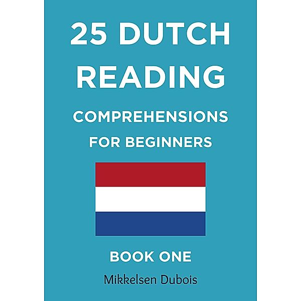 25 Dutch Reading Comprehensions for Beginners: Book One (Dutch Reading Comprehension Texts) / Dutch Reading Comprehension Texts, Mikkelsen Dubois