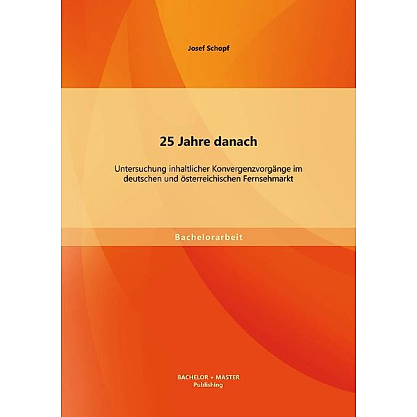 25 Jahre danach: Untersuchung inhaltlicher Konvergenzvorgänge im deutschen und österreichischen Fernsehmarkt, Josef Schopf