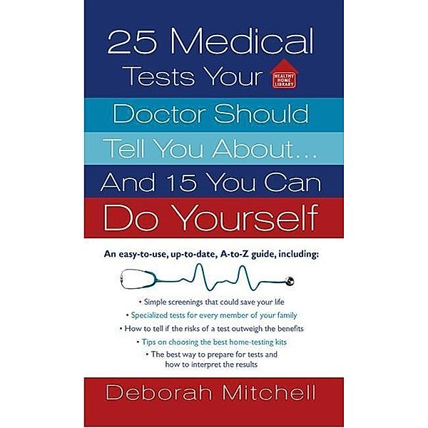 25 Medical Tests Your Doctor Should Tell You About...and 15 You Can Do Yourself / Healthy Home Library, Deborah Mitchell