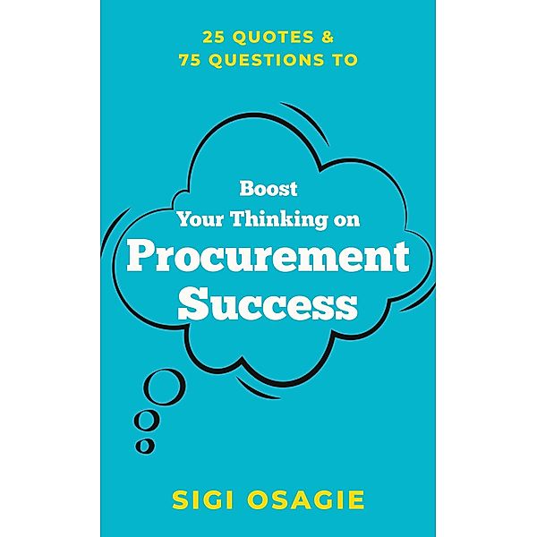 25 Quotes & 75 Questions to Boost Your Thinking on Procurement Success, Sigi Osagie