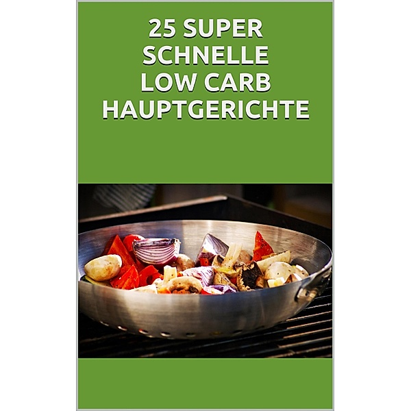 25 super schnelle Low- Carb Hauptgerichte, Markus Seiler