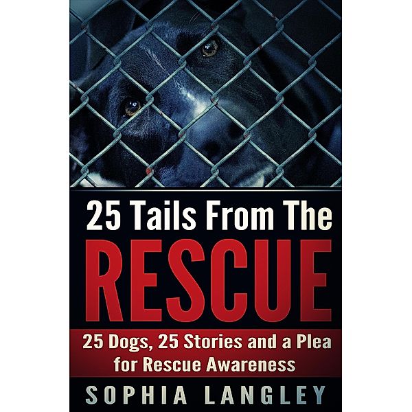 25 Tails From The Rescue: 25 Dogs, 25 Stories and a Plea for Rescue Awareness, Sophia Langley