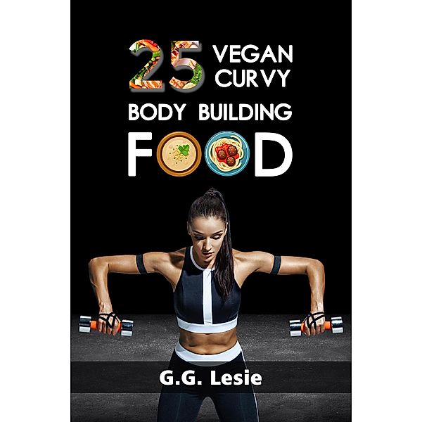 25 Vegan Curvy Body Building Food, G. G. Lesie