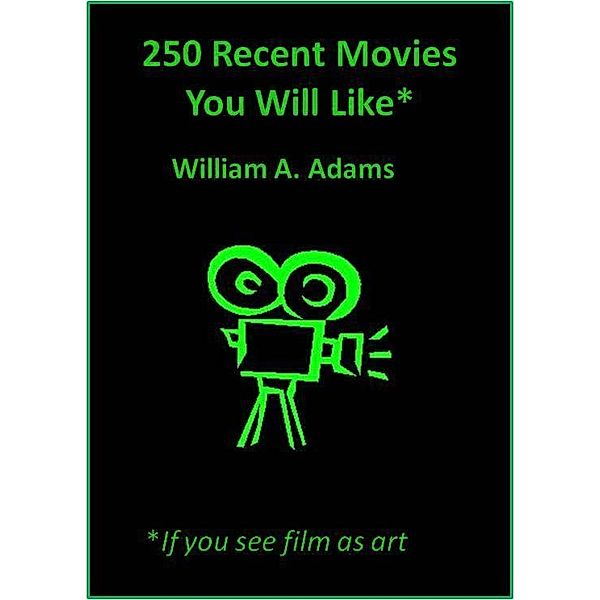 250 Recent Movies You Will Like If You See Film as Art / William A. Adams, William A. Adams