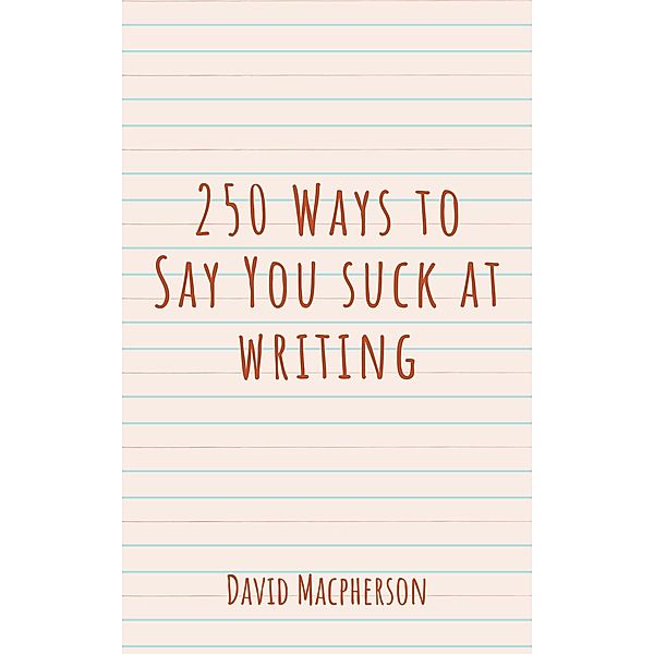 250 Ways to Say You Suck at Writing, David Macpherson