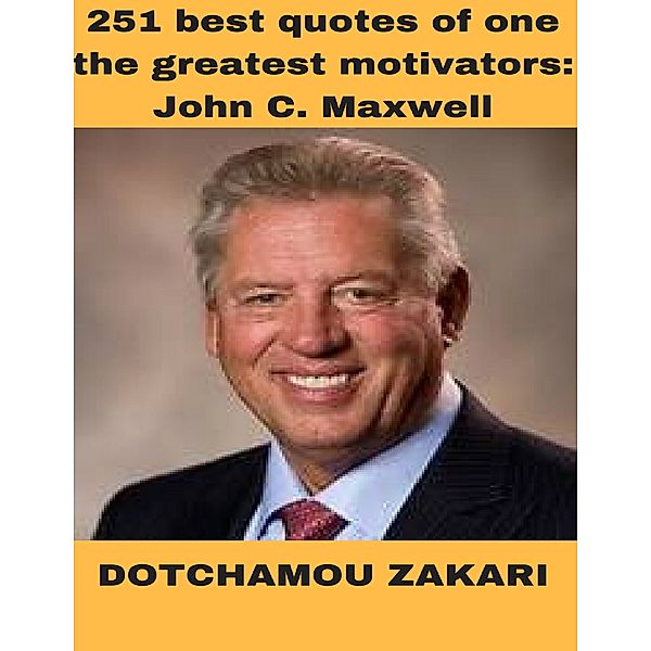 251 Best Quotes of One the Greatest Motivators: John C Maxwell, Dotchamou Zakari