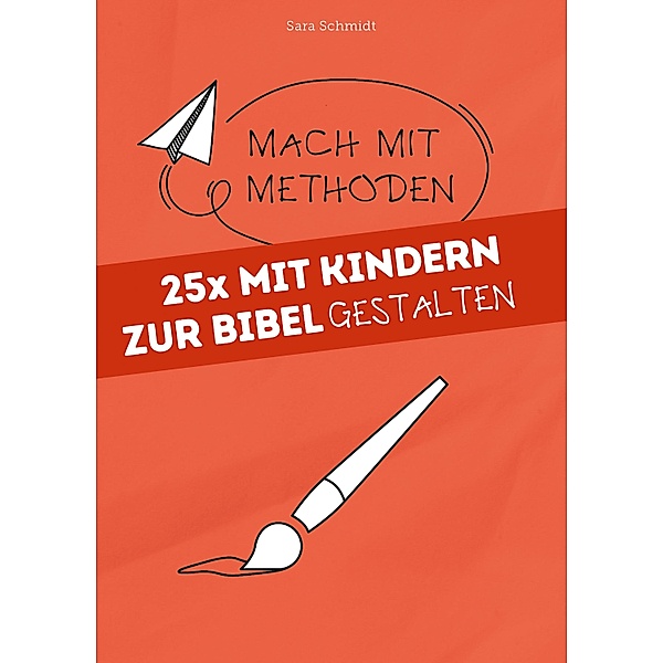 25x mit Kindern zur Bibel gestalten / Mach mit-Methoden, Sara Schmidt