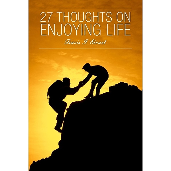27 Thoughts on Enjoying Life, Travis I. Sivart