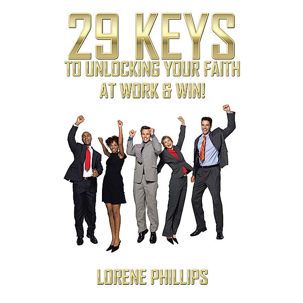 29 Keys to Unlocking Your Faith at Work & Win!, Lorene Phillips
