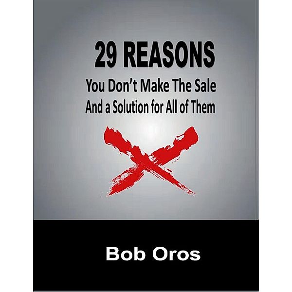 29 Reasons You Don't Make the Sale and a Solution for All of Them, Bob Oros